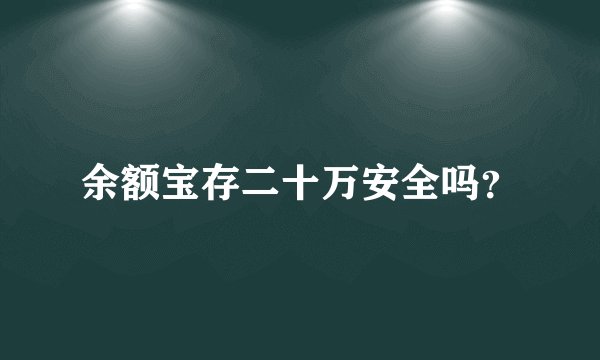 余额宝存二十万安全吗？