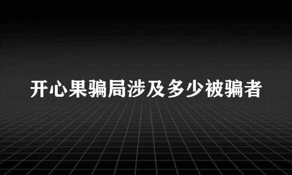 开心果骗局涉及多少被骗者