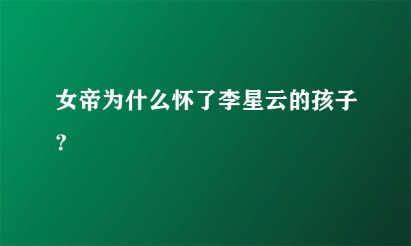 女帝为什么怀了李星云的孩子？