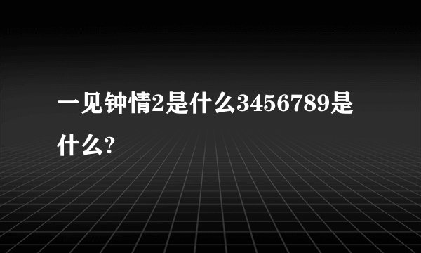 一见钟情2是什么3456789是什么?
