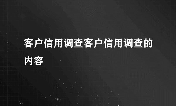 客户信用调查客户信用调查的内容