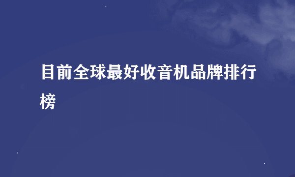 目前全球最好收音机品牌排行榜