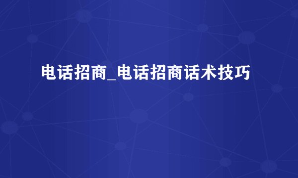 电话招商_电话招商话术技巧