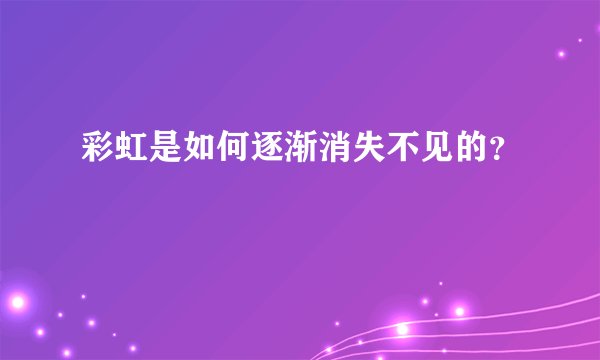 彩虹是如何逐渐消失不见的？