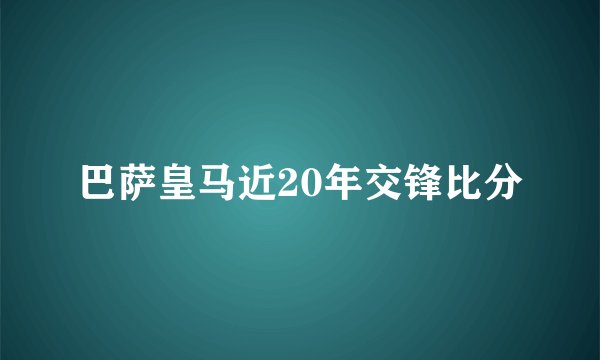 巴萨皇马近20年交锋比分