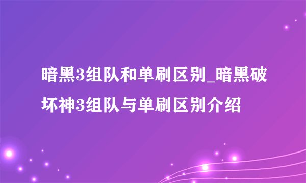 暗黑3组队和单刷区别_暗黑破坏神3组队与单刷区别介绍