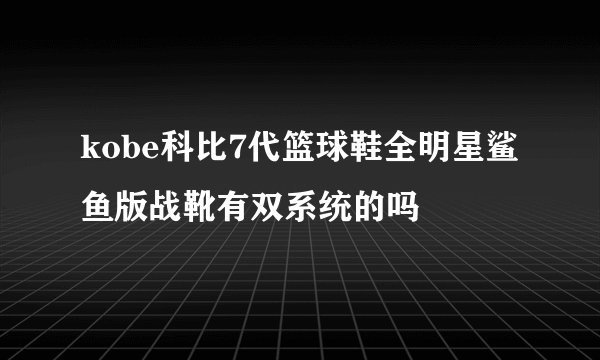 kobe科比7代篮球鞋全明星鲨鱼版战靴有双系统的吗