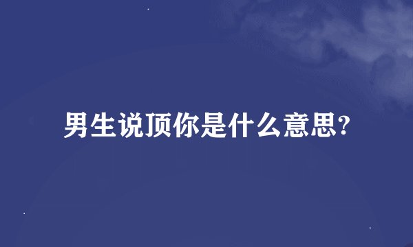 男生说顶你是什么意思?