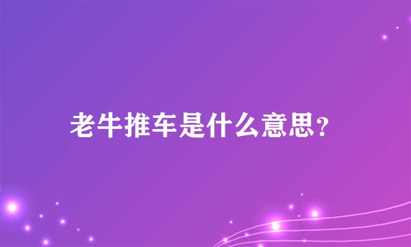 老牛推车是什么意思？