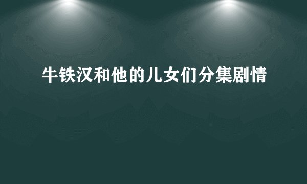 牛铁汉和他的儿女们分集剧情
