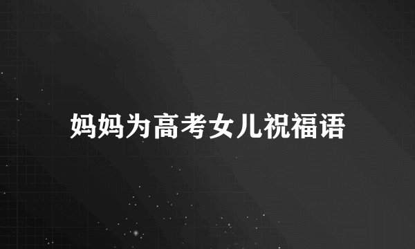 妈妈为高考女儿祝福语