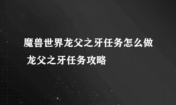 魔兽世界龙父之牙任务怎么做 龙父之牙任务攻略
