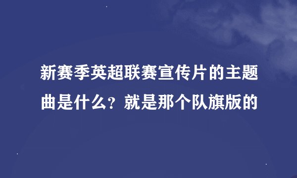 新赛季英超联赛宣传片的主题曲是什么？就是那个队旗版的