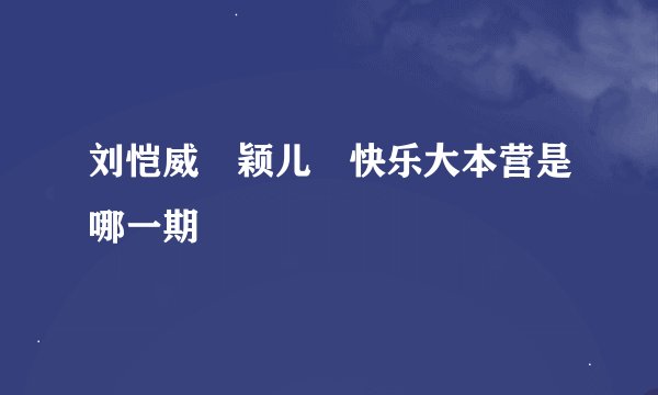 刘恺威 颖儿 快乐大本营是哪一期