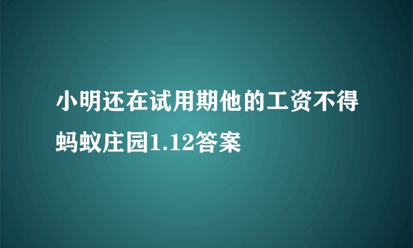 小明还在试用期他的工资不得蚂蚁庄园1.12答案