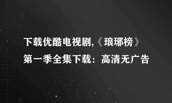 下载优酷电视剧,《琅琊榜》第一季全集下载：高清无广告