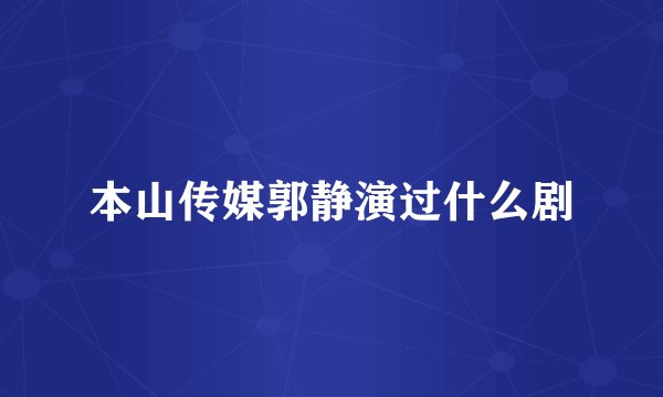 本山传媒郭静演过什么剧