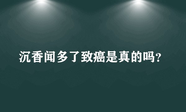 沉香闻多了致癌是真的吗？