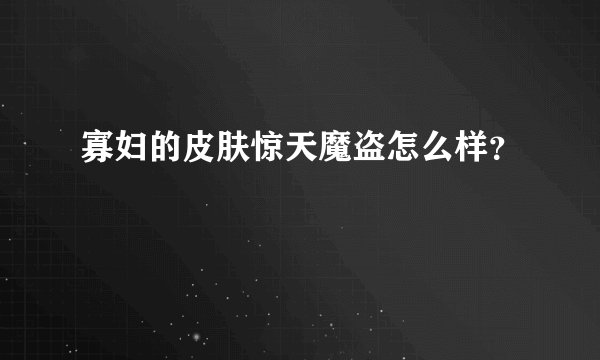 寡妇的皮肤惊天魔盗怎么样？