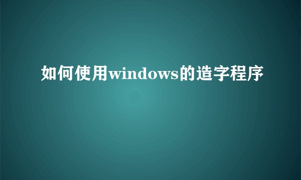 如何使用windows的造字程序