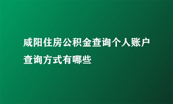 咸阳住房公积金查询个人账户查询方式有哪些