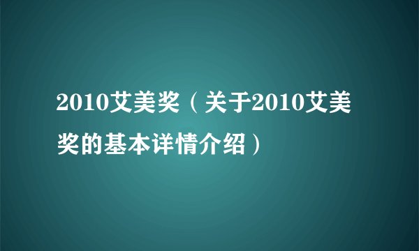 2010艾美奖（关于2010艾美奖的基本详情介绍）