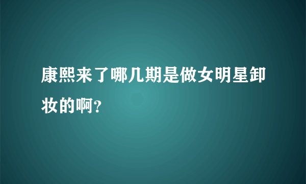 康熙来了哪几期是做女明星卸妆的啊？