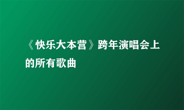 《快乐大本营》跨年演唱会上的所有歌曲