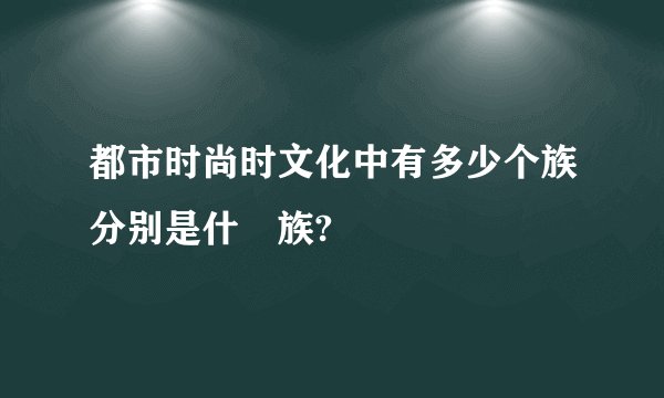 都市时尚时文化中有多少个族分别是什麼族?
