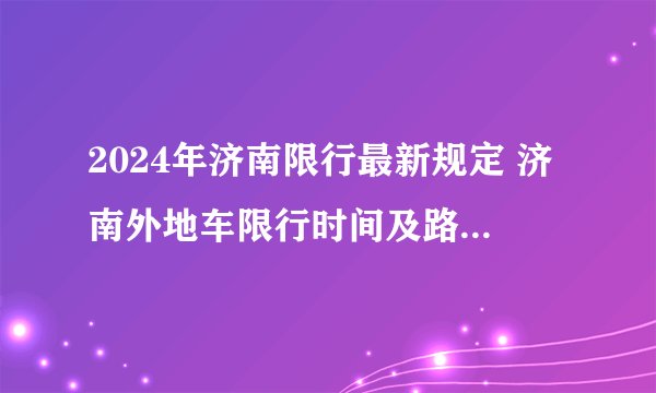 2024年济南限行最新规定 济南外地车限行时间及路段 济南货车限行政策