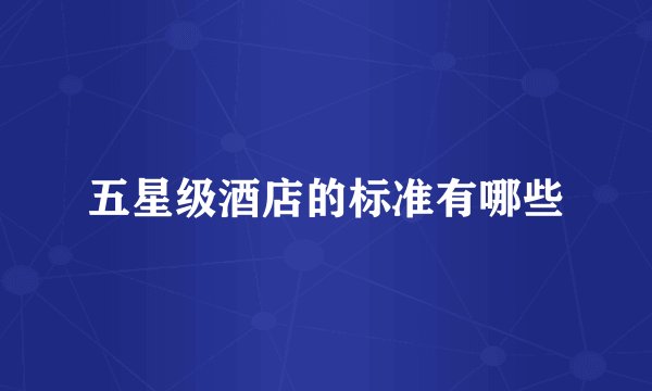 五星级酒店的标准有哪些