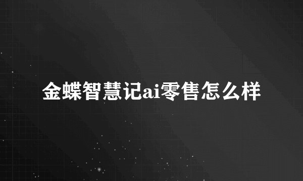 金蝶智慧记ai零售怎么样