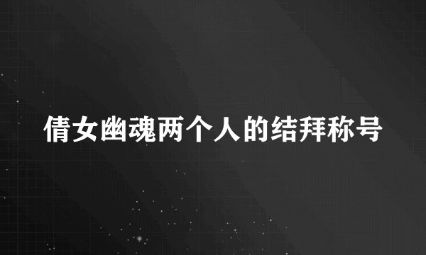 倩女幽魂两个人的结拜称号