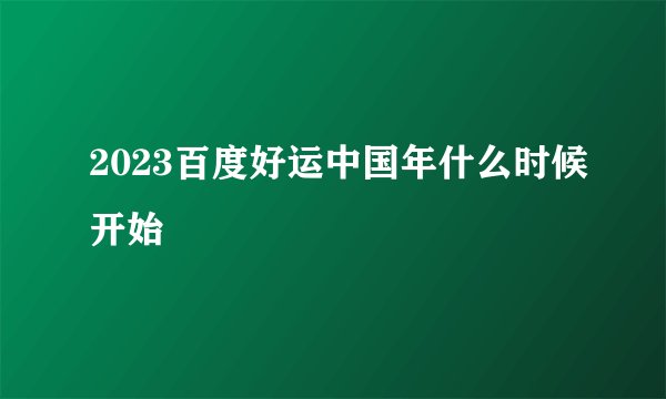 2023百度好运中国年什么时候开始