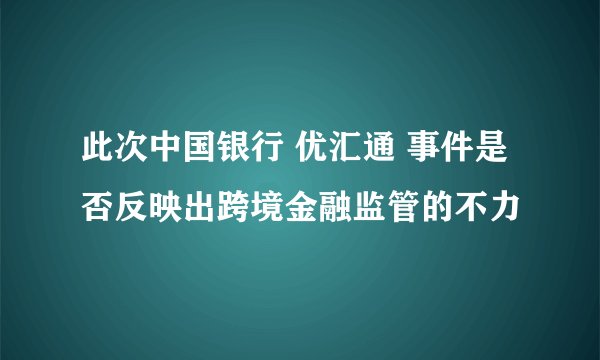 此次中国银行 优汇通 事件是否反映出跨境金融监管的不力