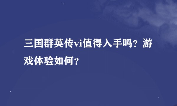 三国群英传vi值得入手吗？游戏体验如何？