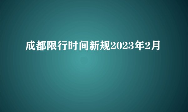成都限行时间新规2023年2月