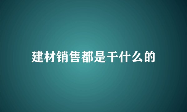 建材销售都是干什么的