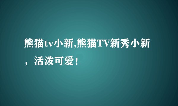 熊猫tv小新,熊猫TV新秀小新,活泼可爱!