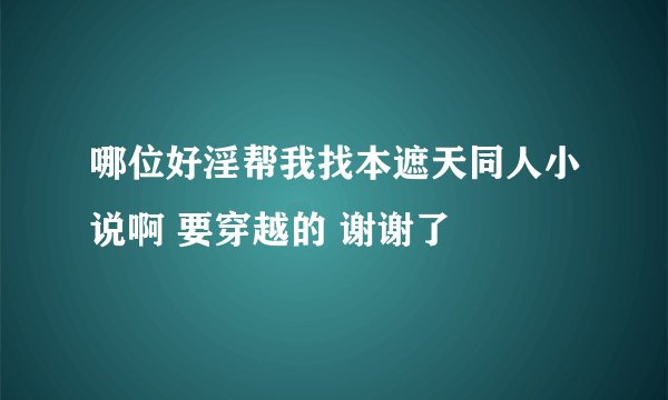 哪位好淫帮我找本遮天同人小说啊 要穿越的 谢谢了