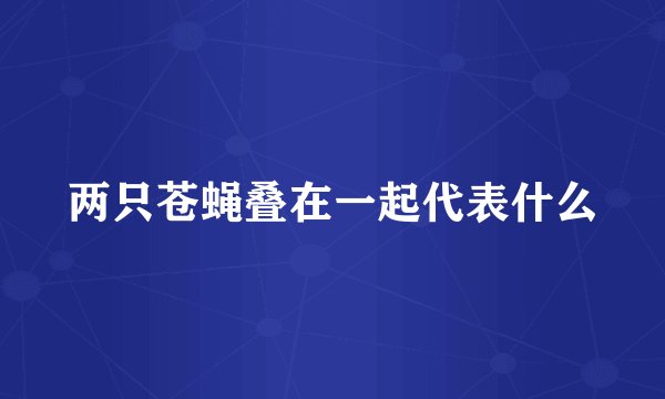 两只苍蝇叠在一起代表什么