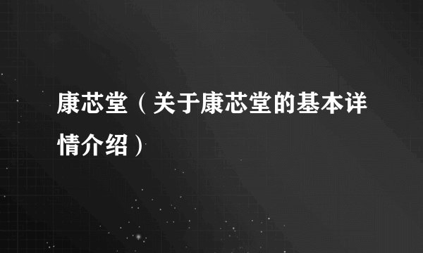 康芯堂（关于康芯堂的基本详情介绍）