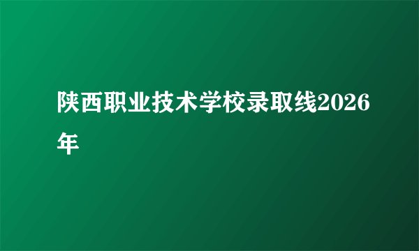 陕西职业技术学校录取线2026年