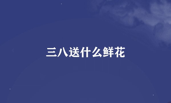 三八送什么鲜花