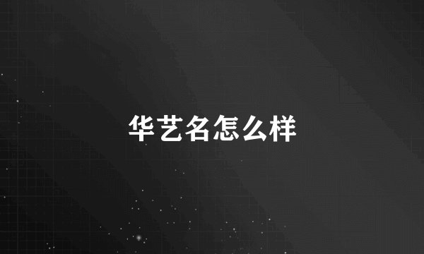 华艺名怎么样