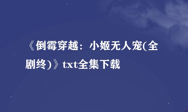 《倒霉穿越:小姬无人宠(全剧终)》txt全集下载