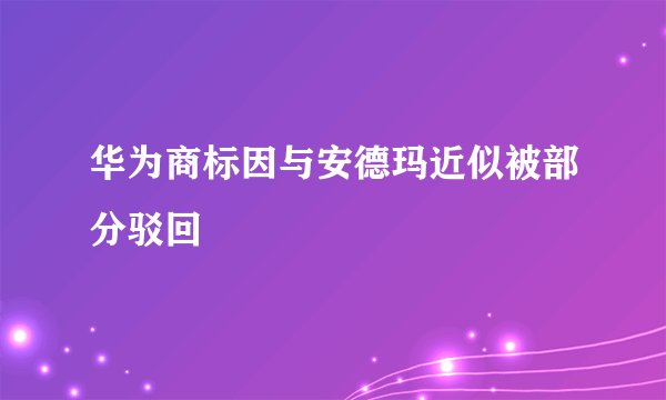 华为商标因与安德玛近似被部分驳回