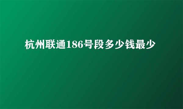 杭州联通186号段多少钱最少