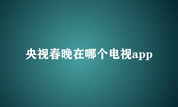 央视春晚在哪个电视app