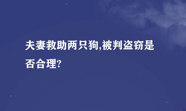 夫妻救助两只狗,被判盗窃是否合理?